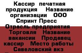 Кассир (печатная продукция) › Название организации ­ ООО “Спринт Пресс“ › Отрасль предприятия ­ Торговля › Название вакансии ­ Продавец-кассир › Место работы ­ Савеловский вкз › Подчинение ­ Директор магазина › Минимальный оклад ­ 20 000 › Процент ­ 3 - Московская обл., Москва г. Работа » Вакансии   